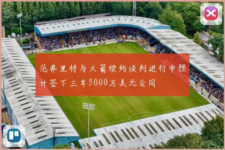 范弗里特与火箭续约谈判进行中预计签下三年5000万美元合同