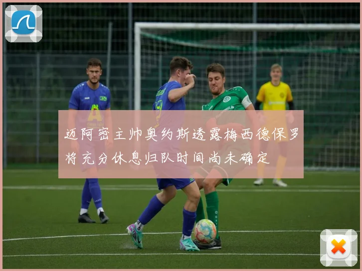 迈阿密主帅奥约斯透露梅西德保罗将充分休息归队时间尚未确定