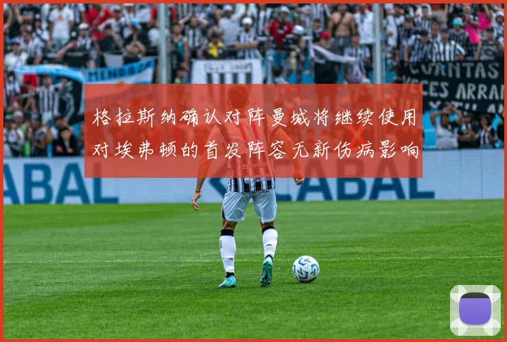 格拉斯纳确认对阵曼城将继续使用对埃弗顿的首发阵容无新伤病影响