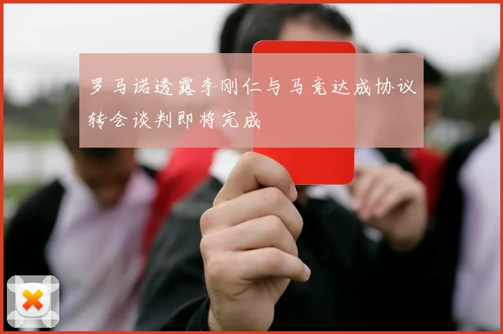 罗马诺透露李刚仁与马竞达成协议转会谈判即将完成