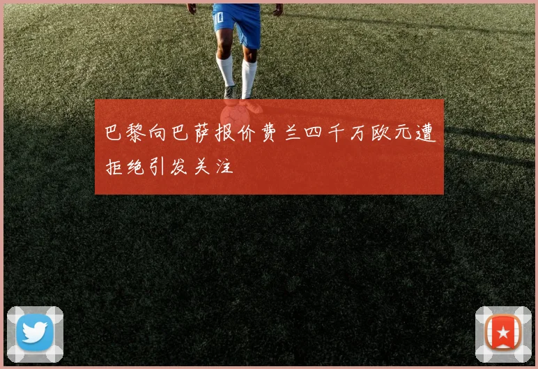 巴黎向巴萨报价费兰四千万欧元遭拒绝引发关注