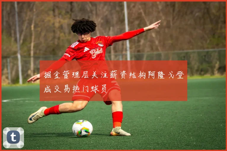 掘金管理层关注薪资结构阿隆戈登成交易热门球员